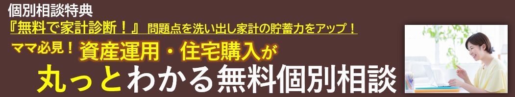 ママ必見!資産運用・住宅購入が丸っとわかる個別相談
