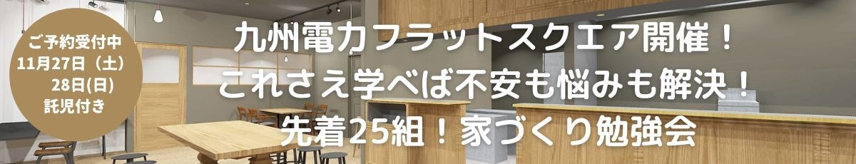 九州電力フラットスクエア開催!これさえ学べば不安も悩みも解決!参加費無料先着25組!家づくり勉強会