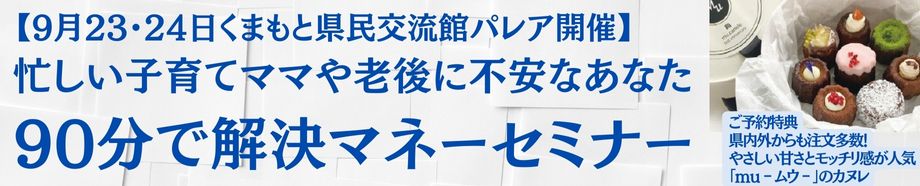 【9月23・24日くまもと県民交流館パレア開催】忙しい子育てママや老後に不安なあなた★90分で解決マネーセミナー